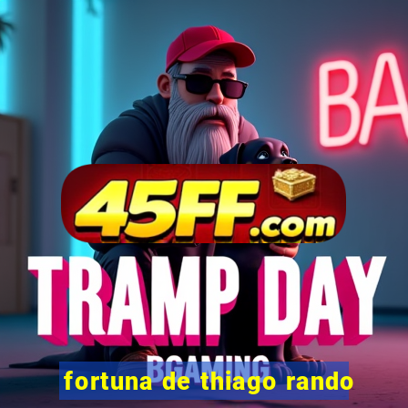fortuna de thiago rando